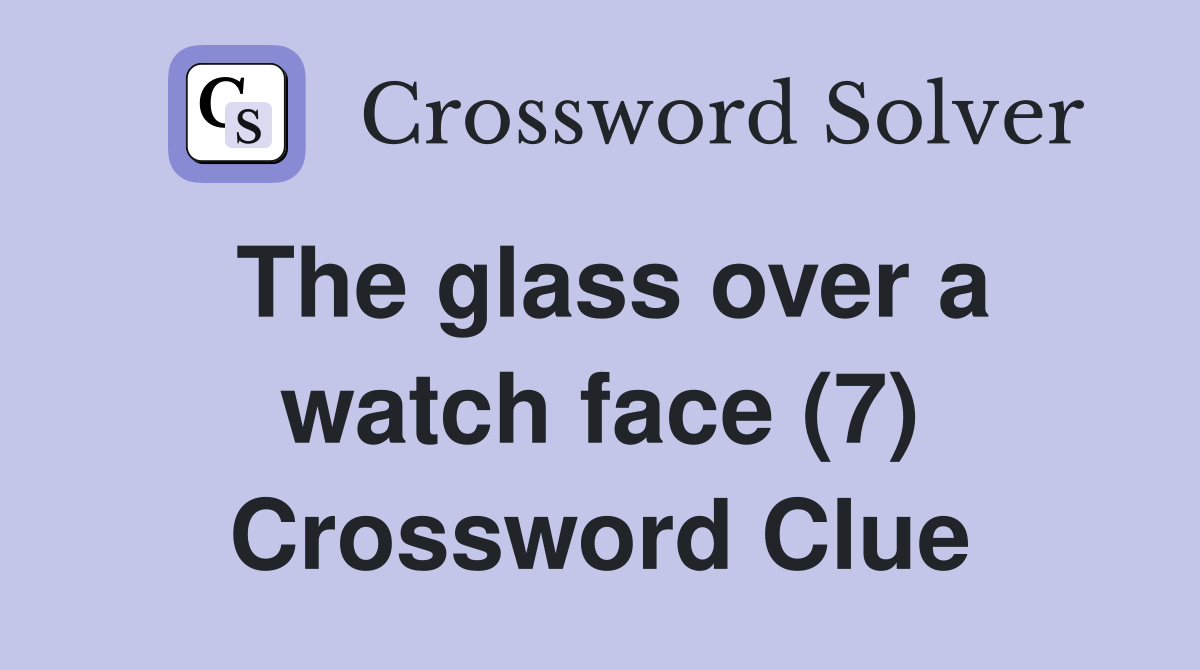 The glass over a watch face (7) Crossword Clue Answers Crossword Solver